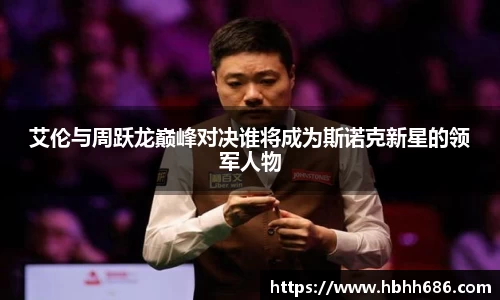 艾伦与周跃龙巅峰对决谁将成为斯诺克新星的领军人物
